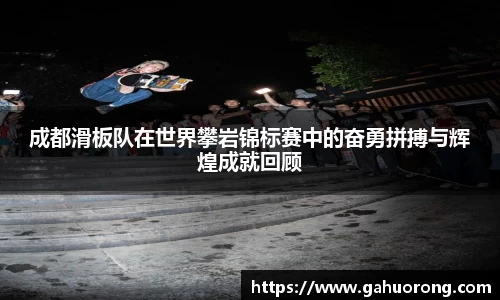 成都滑板队在世界攀岩锦标赛中的奋勇拼搏与辉煌成就回顾
